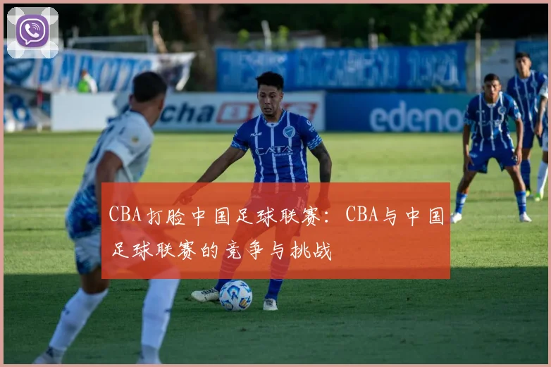 CBA打脸中国足球联赛：CBA与中国足球联赛的竞争与挑战