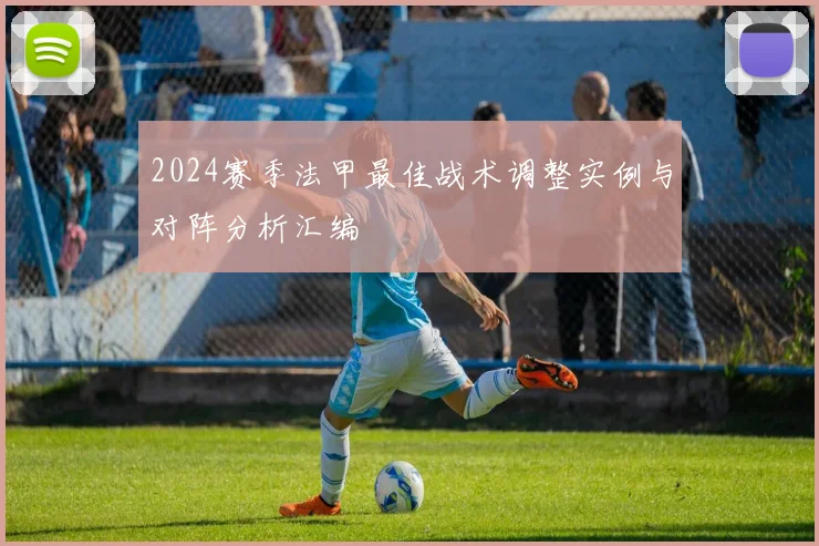 2024赛季法甲最佳战术调整实例与对阵分析汇编