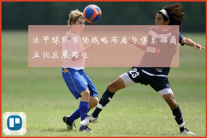 法甲球队市场战略布局与俱乐部商业化发展路径