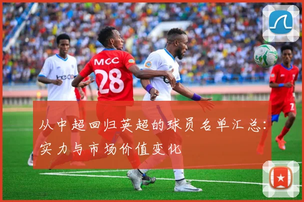 从中超回归英超的球员名单汇总：实力与市场价值变化