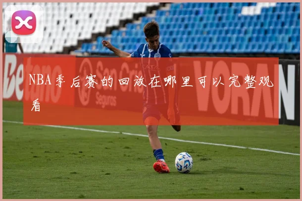 NBA季后赛的回放在哪里可以完整观看