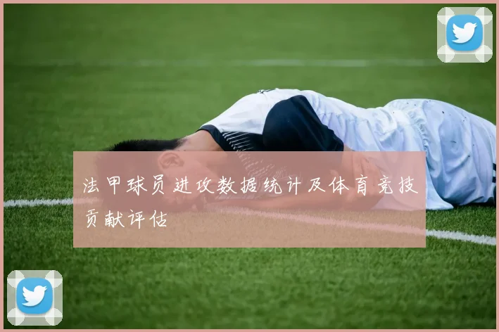 法甲球员进攻数据统计及体育竞技贡献评估