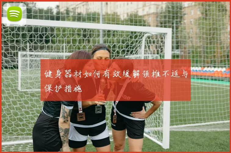 健身器材如何有效缓解颈椎不适与保护措施