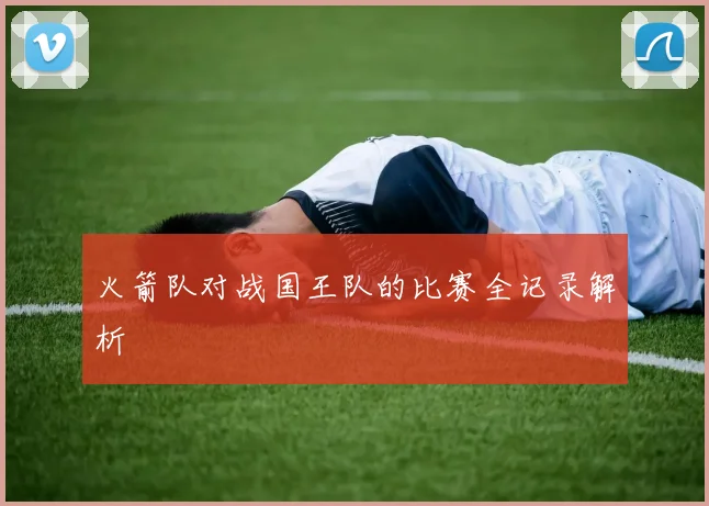火箭队对战国王队的比赛全记录解析
