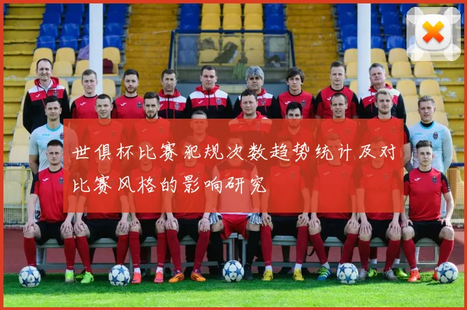 世俱杯比赛犯规次数趋势统计及对比赛风格的影响研究