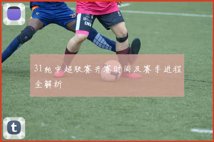 31轮中超联赛开赛时间及赛季进程全解析