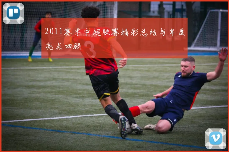 2011赛季中超联赛精彩总结与年度亮点回顾
