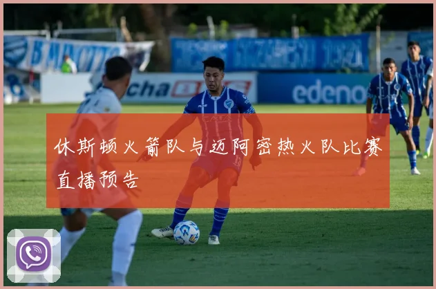 休斯顿火箭队与迈阿密热火队比赛直播预告